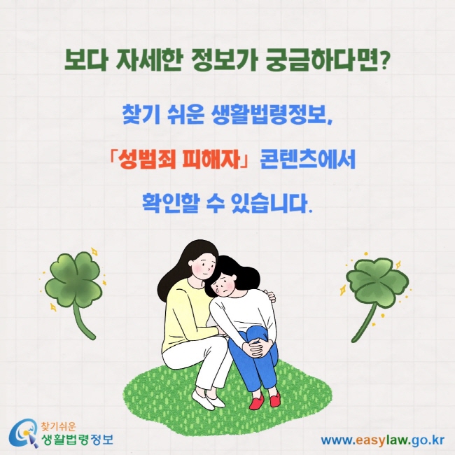 보다 자세한 정보가 궁금하다면? 찾기 쉬운 생활법령정보,  「성범죄 피해자」콘텐츠에서  확인할 수 있습니다.