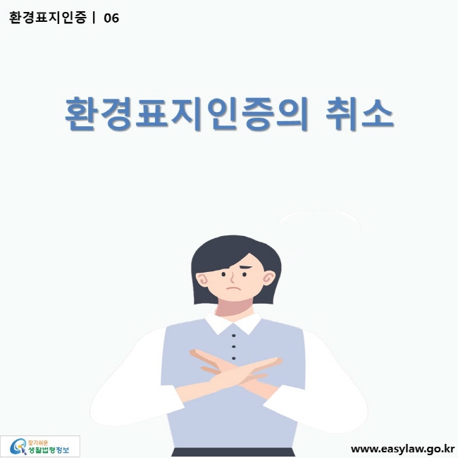 환경표지인증 | 06 환경표지인증의 취소 ww.easylaw.go.kr 찾기 쉬운 생활법령정보 로고