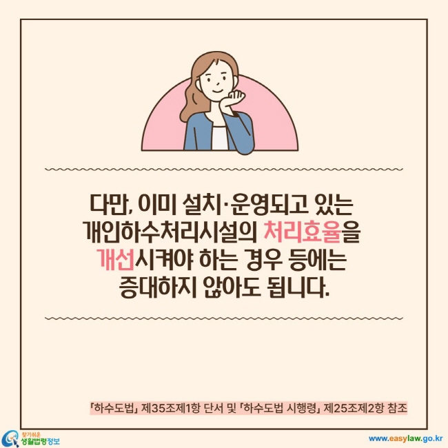 다만, 이미 설치·운영되고 있는  개인하수처리시설의 처리효율을  개선시켜야 하는 경우 등에는  증대하지 않아도 됩니다.