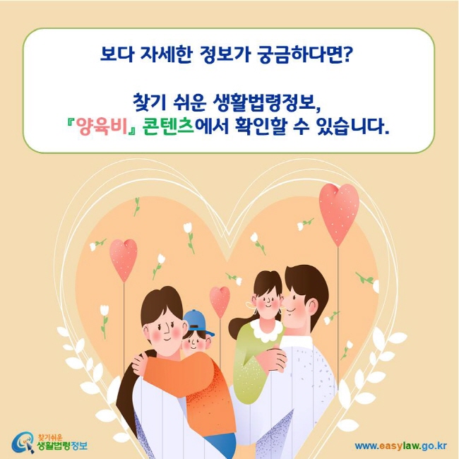 보다 자세한 정보가 궁금하다면? 찾기 쉬운 생활법령정보, 『양육비』 콘텐츠에서 확인할 수 있습니다.