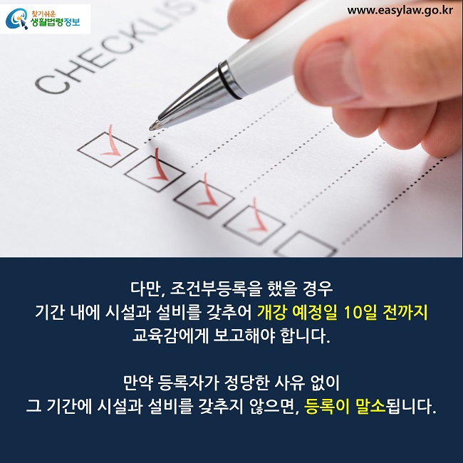 다만, 조건부등록을 했을 경우 
기간 내에 시설과 설비를 갖추어 개강 예정일 10일 전까지 
교육감에게 보고해야 합니다. 

만약 등록자가 정당한 사유 없이 
그 기간에 시설과 설비를 갖추지 않으면, 등록이 말소됩니다. 
