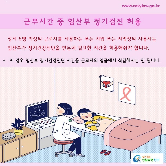 상시 5명 이상의 근로자를 사용하는 모든 사업 또는 사업장의 사용자는 임산부가 정기건강진단을 받는데 필요한 시간을 허용해줘야 합니다.

이 경우 임산부 정기건강진단 시간을 근로자의 임금에서 삭감해서는 안 됩니다.

