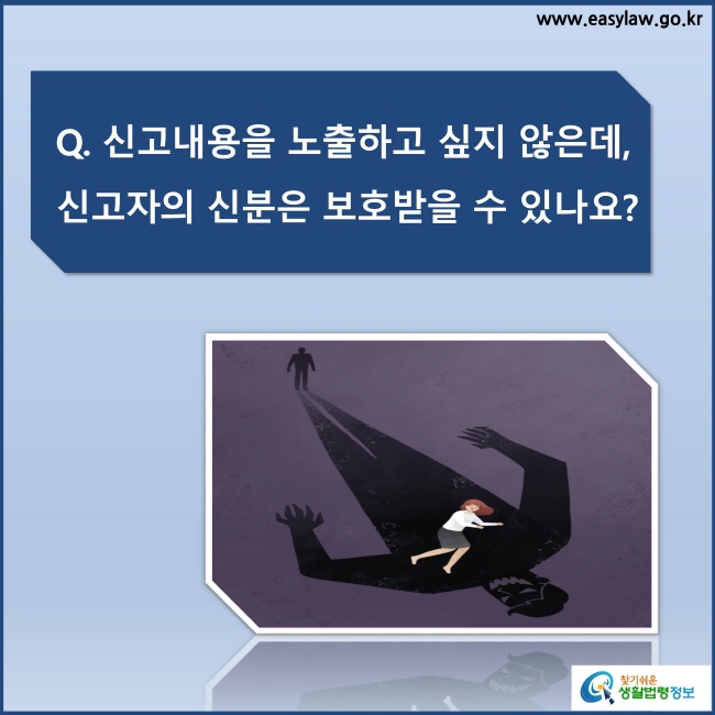 Q. 신고내용을 노출하고 싶지 않은데, 신고자의 신분은 보호받을 수 있나요?
