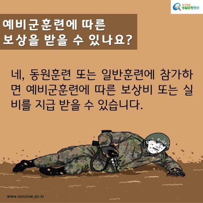 찾기쉬운생활법령정보
예비군훈련에 따른 보상을 받을 수 있나요?
네, 동원훈련 또는 일반훈련에 참가하면 예비군훈련에 따른 보상비 또는 실비를 지급 받을 수 있습니다.
www.easylaw.go.kr