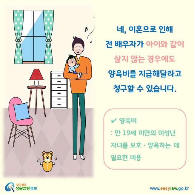 네, 이혼으로 인해 전 배우자가 아이와 같이 살지 않는 경우에도 양육비를 지급해달라고 
청구할 수 있습니다. ✔ 양육비 : 만 19세 미만의 미성년 자녀를 보호ㆍ양육하는 데 필요한 비용