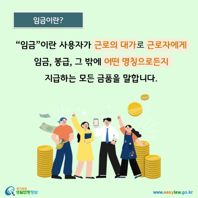 임금이란 사용자가 근로의 대가로 근로자에게 임금, 봉급, 그 밖에 어떤 명칭으로든지 지급하는 모든 금품을 말합니다.