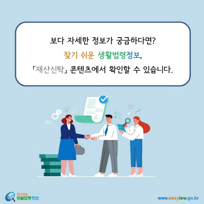 보다 자세한 정보가 궁금하다면? 찾기 쉬운 생활법령정보,  「재산신탁」 콘텐츠에서 확인할 수 있습니다.