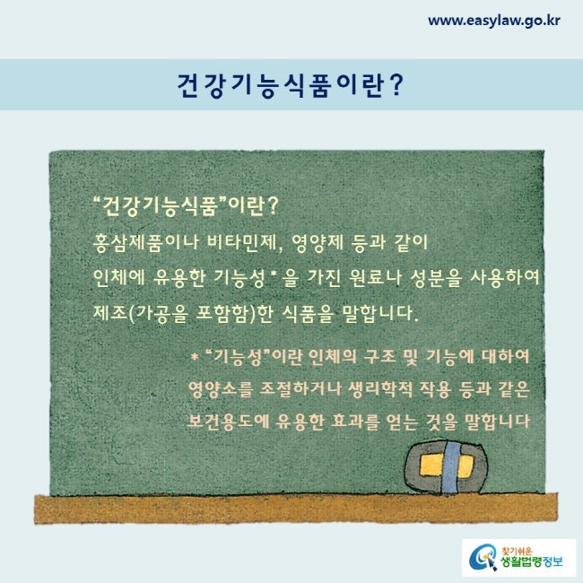 “건강기능식품”이란?홍삼제품이나 비타민제, 영양제 등과 같이 인체에 유용한 기능성 * 을 가진 원료나 성분을 사용하여 제조(가공을 포함함)한 식품을 말합니다.“기능성”이란 인체의 구조 및 기능에 대하여 영양소를 조절하거나 생리학적 작용 등과 같은 보건용도에 유용한 효과를 얻는 것을 말합니다