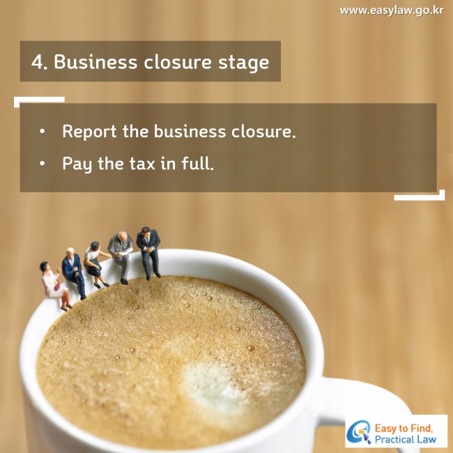 4. Business closure stage
Report the business closure.
Pay the tax in full.
