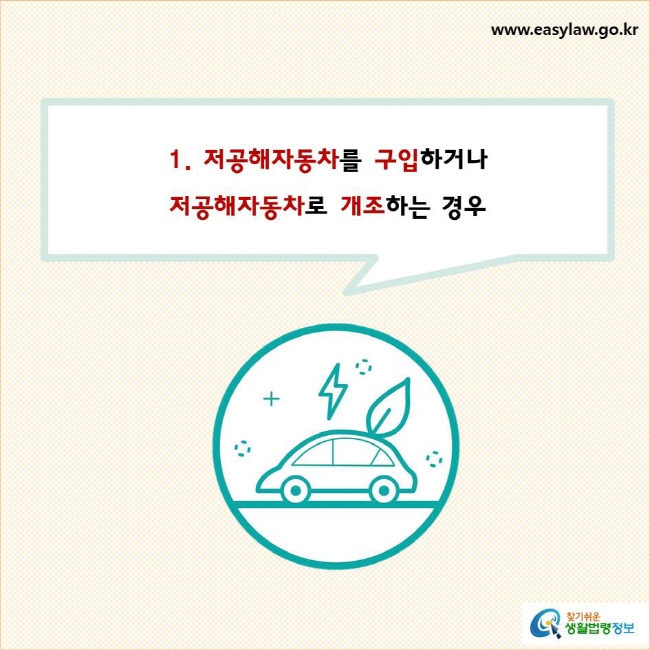 1. 저공해자동차를 구입하거나 저공해자동차로 개조하는 경우
찾기쉬운 생활법령정보 로고
www.easylaw.go.kr