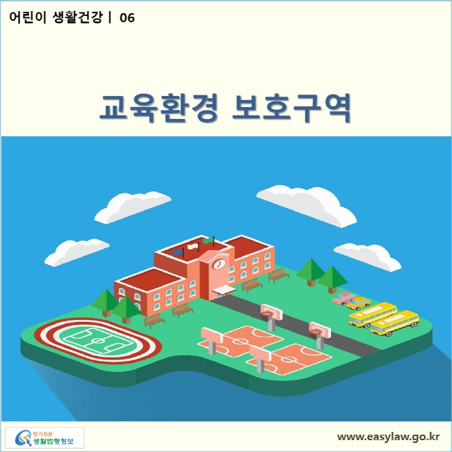 어린이 생활건강| 06 교육환경 보호구역  www.easylaw.go.kr 찾기쉬운 생활법령정보 로고