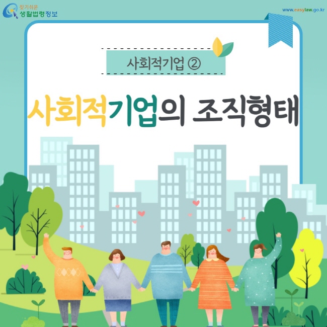 사회적기업 ② 사회적기업의 조직형태 (찾기쉬운 생활법령정보: www.easylaw.go.kr)