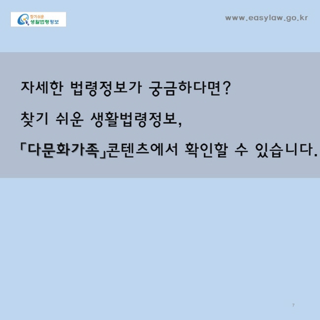 자세한 법령정보가 궁금하다면?찾기 쉬운 생활법령정보,「다문화가족」콘텐츠에서 확인할 수 있습니다. www.easylaw.go.kr