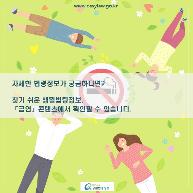 자세한 법령정보가 궁금하다면? 

찾기 쉬운 생활법령정보, 
「금연」 콘텐츠에서 확인할 수 있습니다. 