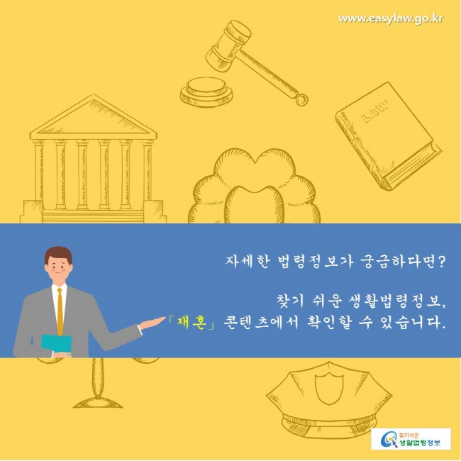 찾기쉬운생활법령정보 www.easylaw.go.kr 
자세한 법령정보가 궁금하다면? 
 찾기 쉬운 생활법령정보, 「재혼」콘텐츠에서 확인할 수 있습니다.  