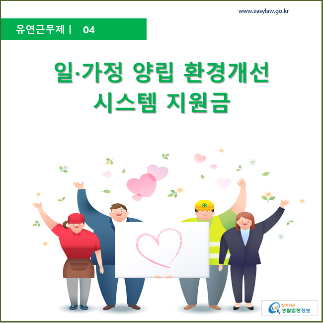 유연근무제 ㅣ 04 재택·원격근무 시스템 지원금 지원 www.easylaw.go.kr 찾기 쉬운 생활법령정보