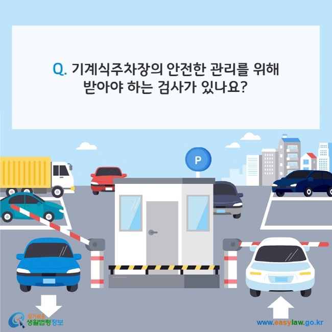 Q. 기계식주차장의 안전한 관리를 위해 받아야 하는 검사가 있나요? 찾기쉬운 생활법령정보(www.easylaw.go.kr)