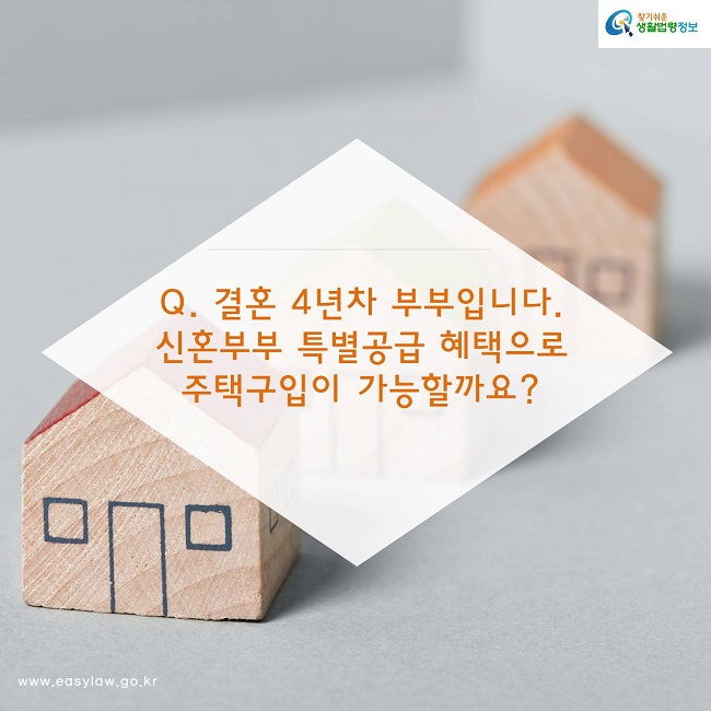 Q. 결혼 4년차 부부입니다. 신혼부부 특별공급 혜택으로 주택구입이 가능할까요?