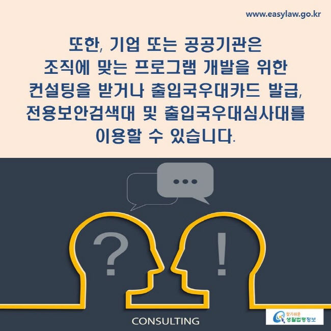 또한, 기업 또는 공공기관은 조직에 맞는 프로그램 개발을 위한 컨설팅을 받거나 출입국우대카드 발급, 전용보안검색대 및 출입국우대심사대를 이용할 수 있습니다.