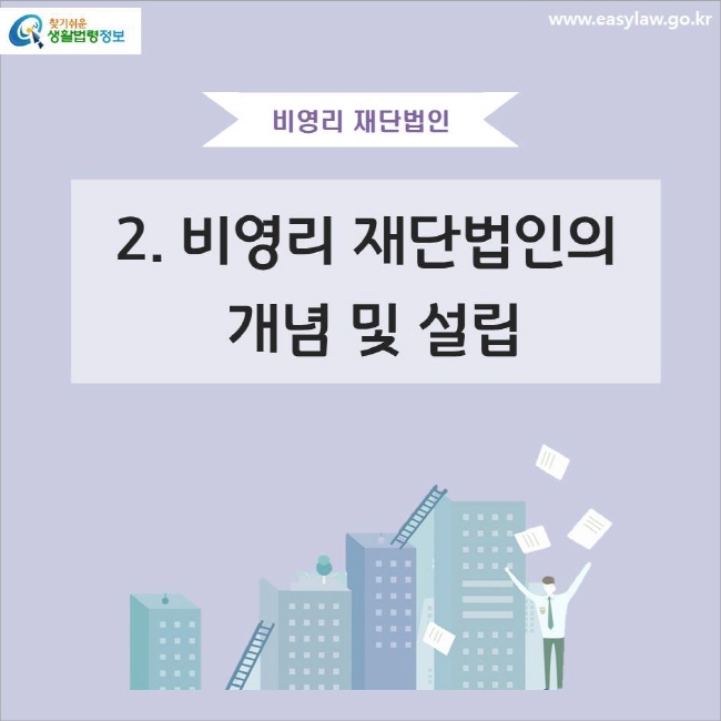 비영리 재단법인
2. 비영리 재단법인의 개념 및 설립
www.easylaw.go.kr 찾기쉬운 생활법령정보 로고