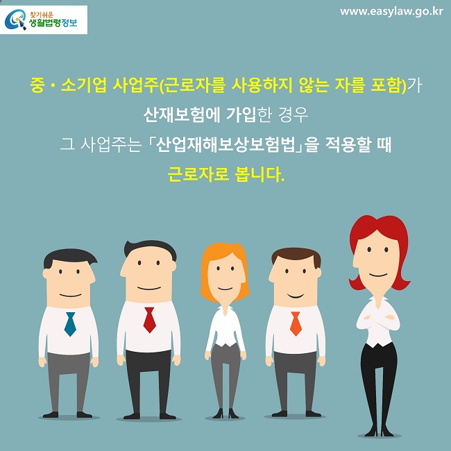 중·소기업 사업주(근로자를 사용하지 않는 자를 포함)가 산재보험에 가입한 경우 그 사업주는 「산업재해보상보험법」을 적용할 때 근로자로 봅니다.