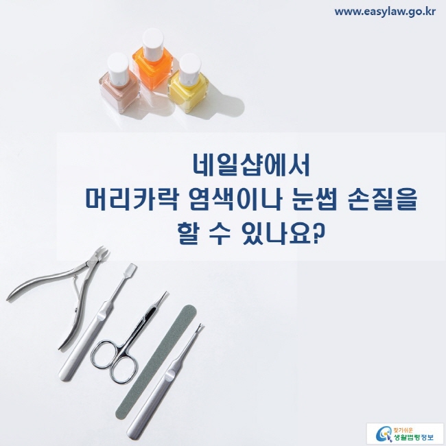 www.easylaw.go.kr 네일샵에서 머리카락 염색이나 눈썹 손질을 할 수 있나요?