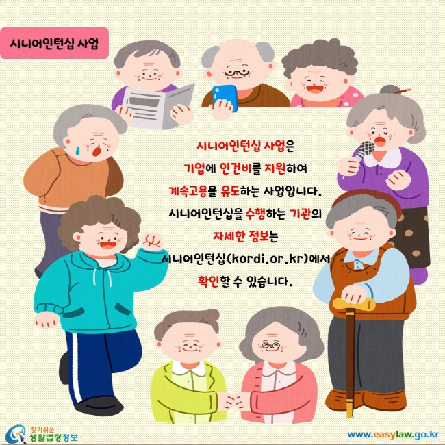 시니어인턴십 사업은 기업에 인건비를 지원하여 계속고용을 유도하는 사업입니다. 시니어인턴십을 수행하는 기관의 자세한 정보는 시니어인턴십(kordi.or.kr)에서 확인할 수 있습니다.
