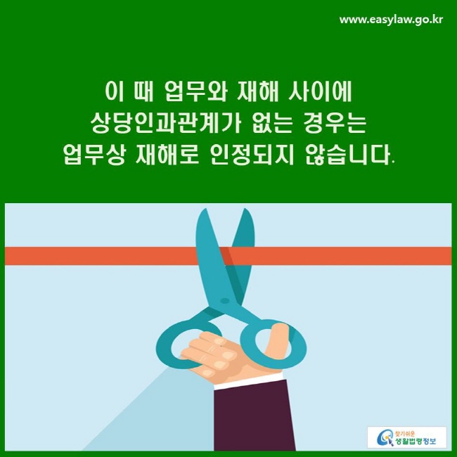 이 때 업무와 재해 사이에 상당인과관계가 없는 경우는 업무상 재해로 인정되지 않습니다.