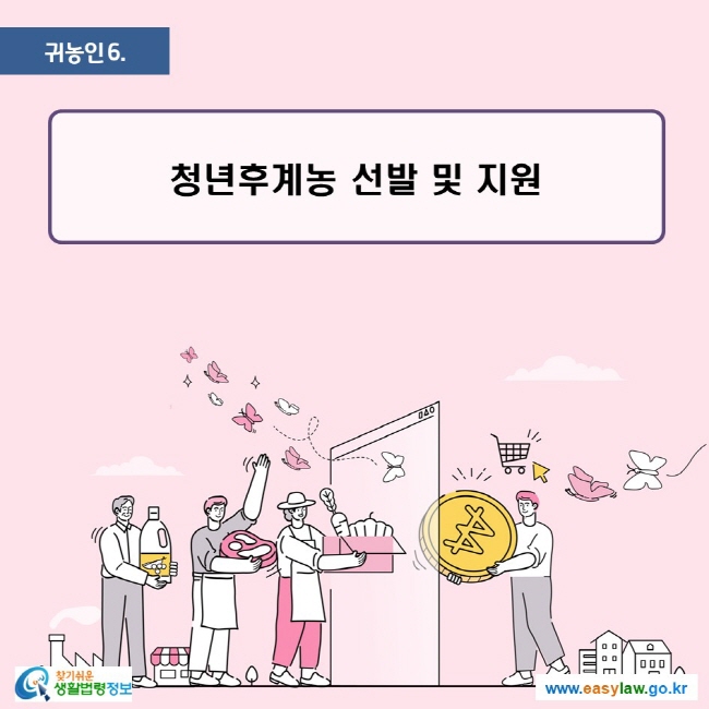 귀농인 | 6 청년후계농 선발 및 지원 ww.easylaw.go.kr 찾기 쉬운 생활법령정보 로고