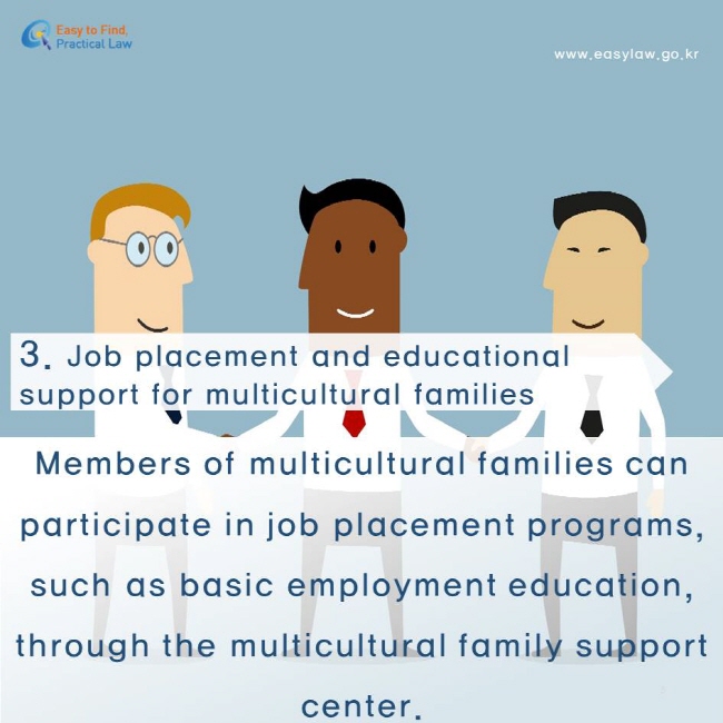 Job placement and educational support for multicultural families. Members of multicultural families can participate in job placement programs, such as basic employment education, through the multicultural family support center. 