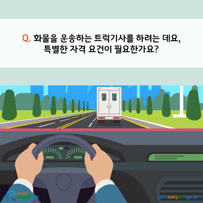 www.easylaw.go.kr Q. 화물을 운송하는 트럭기사를 하려는 데요,  특별한 자격 요건이 필요한가요?