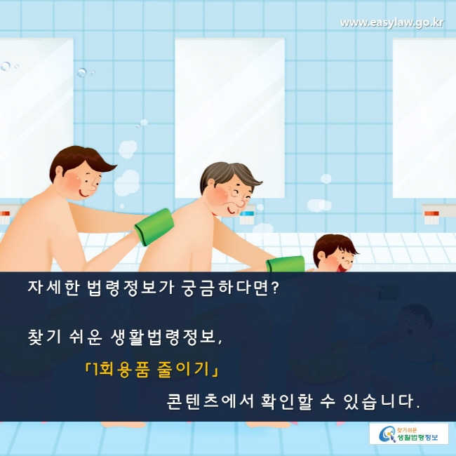 자세한 법령정보가 궁금하다면? 찾기 쉬운 생활법령정보, 「1회용품 줄이기」 콘텐츠에서 확인할 수 있습니다. 