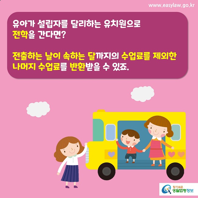 유아가 설립자를 달리하는 유치원으로 
전학을 간다면?

전출하는 날이 속하는 달까지의 수업료를 제외한 나머지 수업료를 반환받을 수 있죠.
