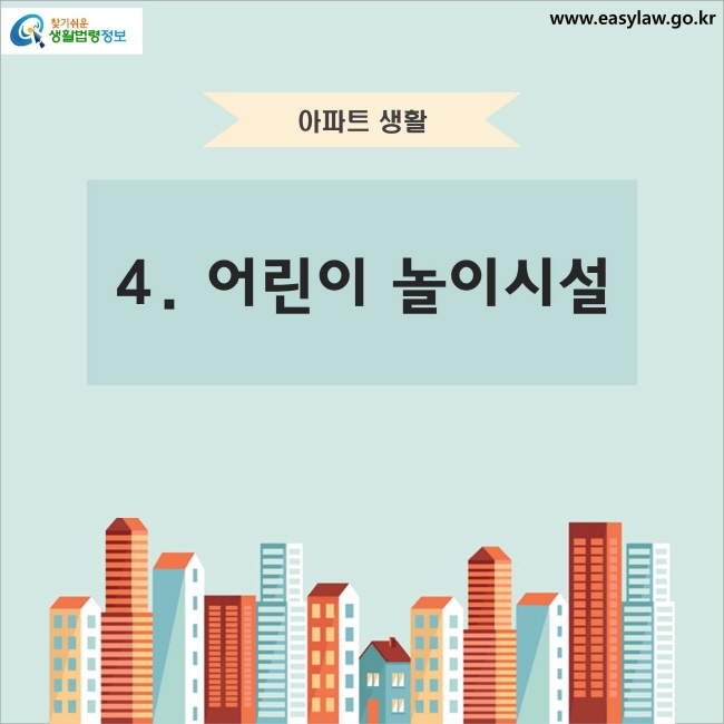 아파트 생활 4. 어린이 놀이시설 찾기쉬운 생활법령정보 www.easylaw.go.kr