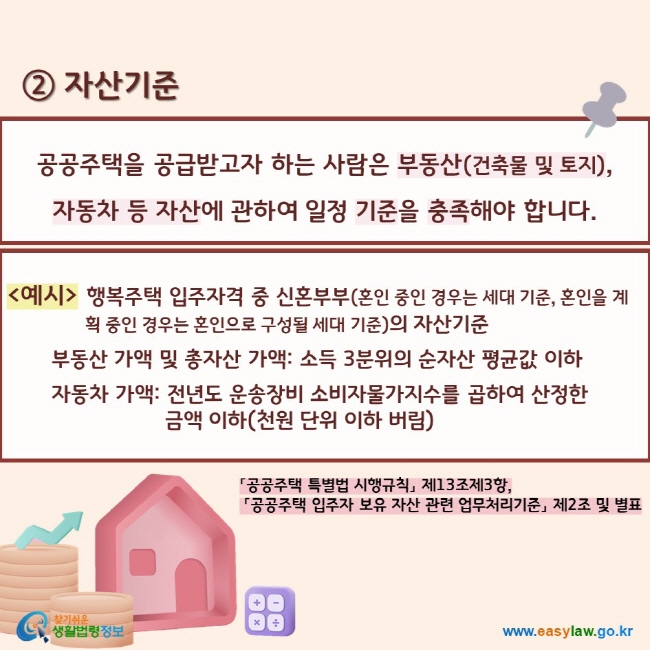 공공주택을 공급받고자 하는 사람은 부동산(건축물 및 토지),  자동차 등 자산에 관하여 일정 기준을 충족해야 합니다. 