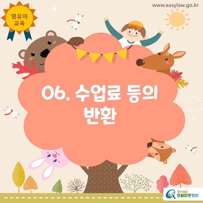 영유아
교육
www.easylaw.go.kr
06. 수업료 등의 반환
찾기쉬운 생활법령정보 로고
