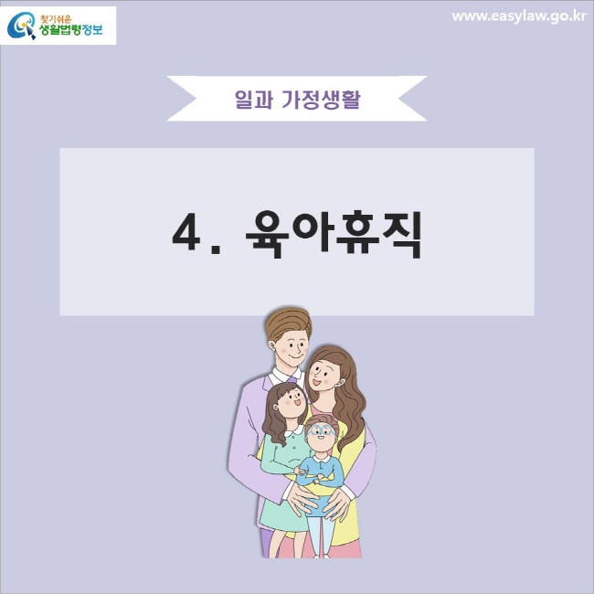 일과 가정생활 4. 육아휴직
www.easylaw.go.kr 찾기 쉬운 생활법령정보 로고