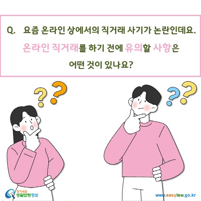 요즘 온라인 상에서의 직거래 사기가 논란인데요.  온라인 직거래를 하기 전에 유의할 사항은  어떤 것이 있나요?