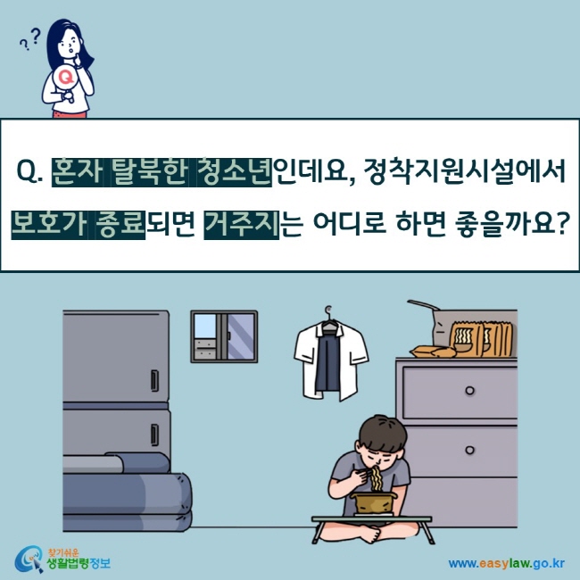 Q. 혼자 탈북한 청소년인데요, 정착지원시설에서 보호가 종료되면 거주지는 어디로 하면 좋을까요? 