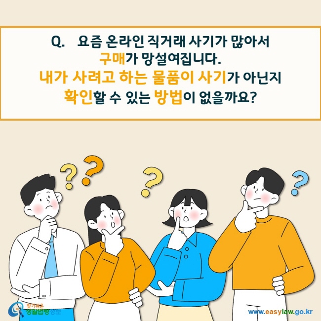 요즘 온라인 직거래 사기가 많아서  구매가 망설여집니다.  내가 사려고 하는 물품이 사기가 아닌지 확인할 수 있는 방법이 없을까요?