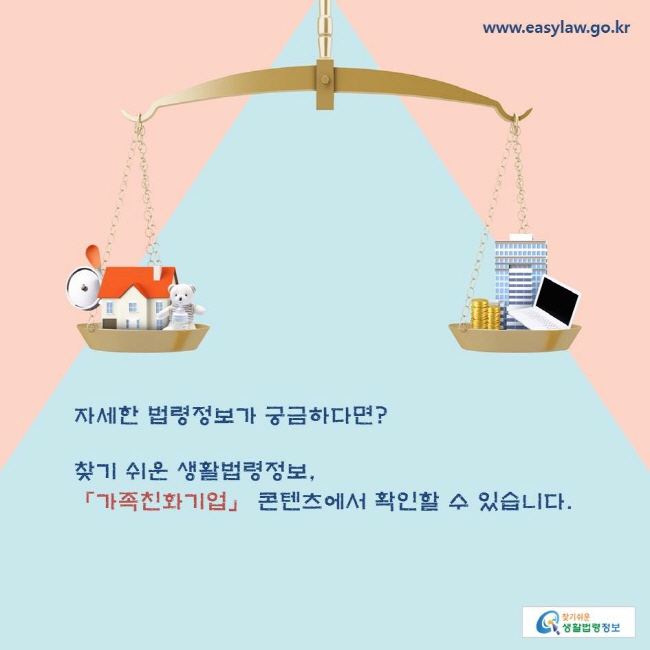 자세한 법령정보가 궁금하다면? 찾기 쉬운 생활법령정보, 「가족친화기업」 콘텐츠에서 확인할 수 있습니다.