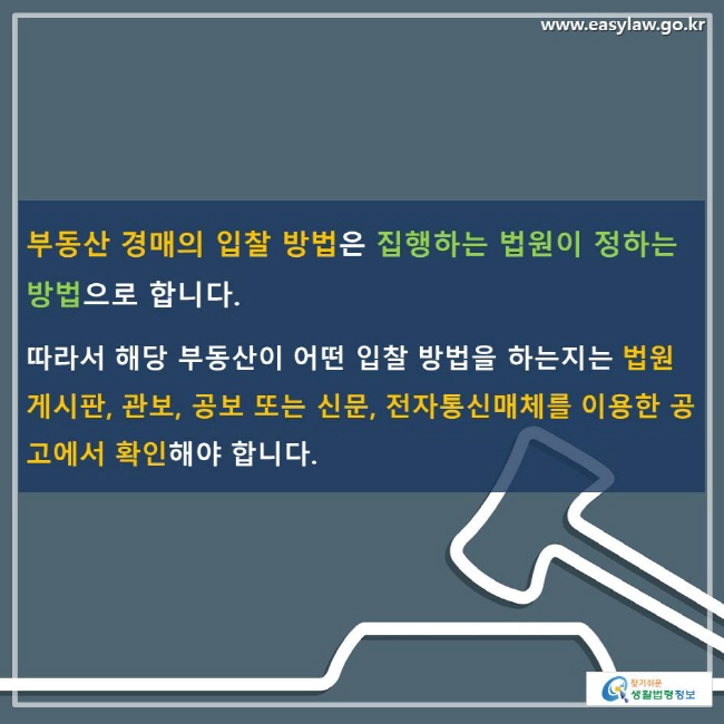 부동산 경매의 입찰 방법은 집행하는 법원이 정하는 방법으로 합니다. 따라서 해당 부동산이 어떤 입찰 방법을 하는지는 법원 게시판, 관보, 공보 또는 신문, 전자통신매체를 이용한 공고에서 확인해야 합니다.