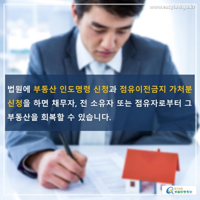 법원에 부동산 인도명령 신청과 점유이전금지 가처분 신청을 하면 채무자, 전 소유자 또는 점유자로부터 그 부동산을 회복할 수 있습니다.