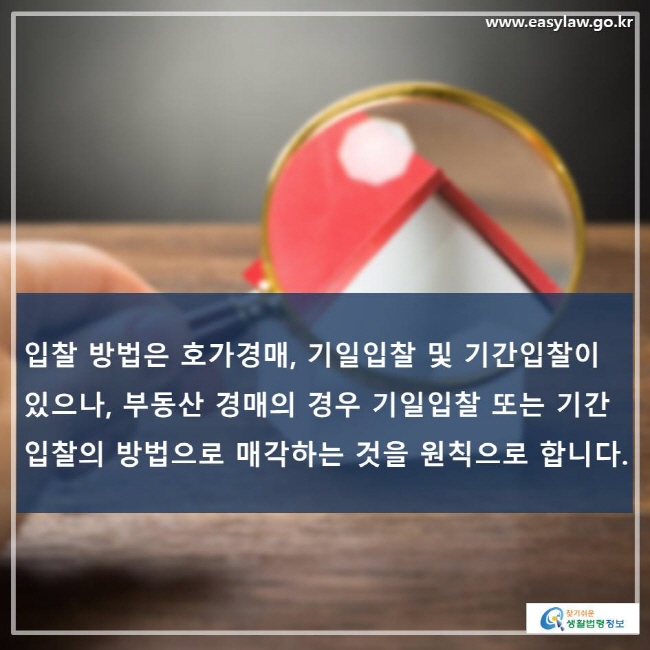입찰 방법은 호가경매, 기일입찰 및 기간입찰이 있으나, 부동산 경매의 경우 기일입찰 또는 기간입찰의 방법으로 매각하는 것을 원칙으로 합니다.
