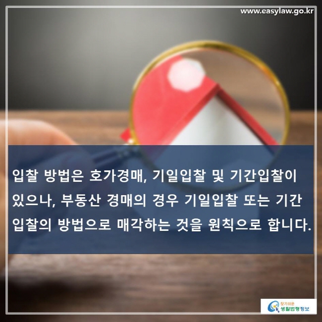 입찰 방법은 호가경매, 기일입찰 및 기간입찰이 있으나, 부동산 경매의 경우 기일입찰 또는 기간입찰의 방법으로 매각하는 것을 원칙으로 합니다.