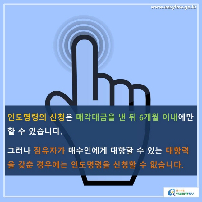 인도명령의 신청은 매각대금을 낸 뒤 6개월 이내에만 할 수 있습니다. 그러나 점유자가 매수인에게 대항할 수 있는 대항력을 갖춘 경우에는 인도명령을 신청할 수 없습니다.