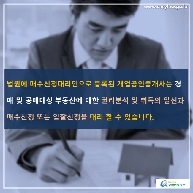 법원에 매수신청대리인으로 등록된 개업공인중개사는 경매 및 공매대상 부동산에 대한 권리분석 및 취득의 알선과 매수신청 또는 입찰신청을 대리 할 수 있습니다.