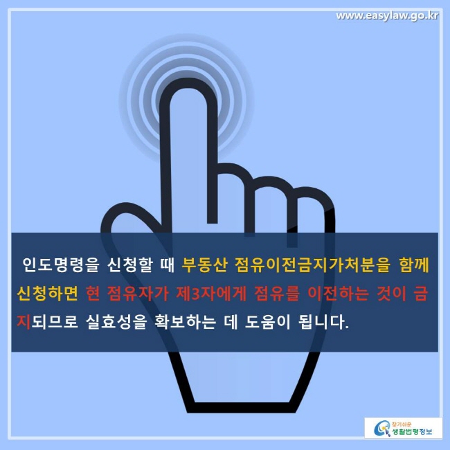 인도명령을 신청할 때 부동산 점유이전금지가처분을 함께 신청하면 현 점유자가 제3자에게 점유를 이전하는 것이 금지되므로 실효성을 확보하는 데 도움이 됩니다.