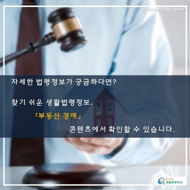 자세한 법령정보가 궁금하다면? 찾기 쉬운 생활법령정보, 「부동산 경매」 콘텐츠에서 확인할 수 있습니다. 