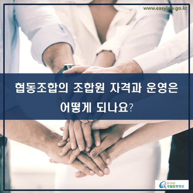 www.easylaw.go.kr 협동조합의 조합원 자격과 운영은 어떻게 되나요?